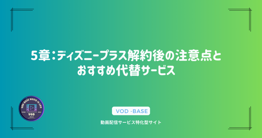 5章：ディズニープラス解約後の注意点とおすすめ代替サービス