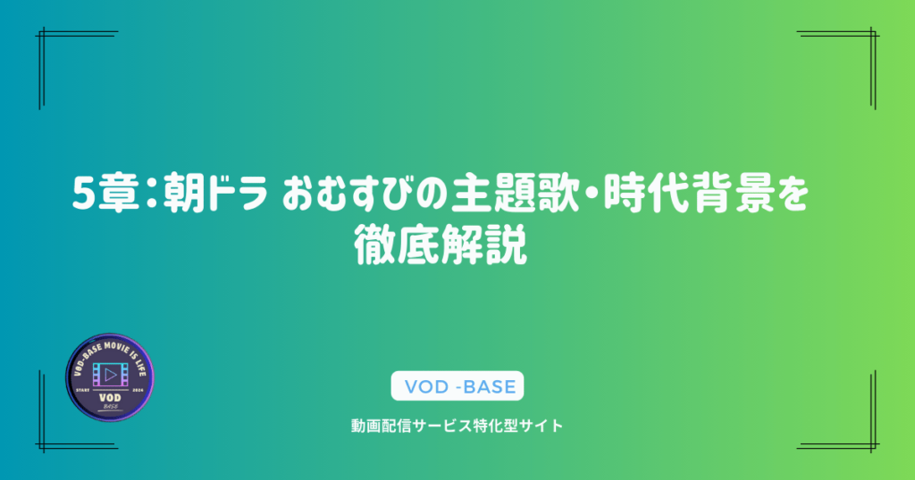 5章：朝ドラ おむすびの主題歌・時代背景を徹底解説