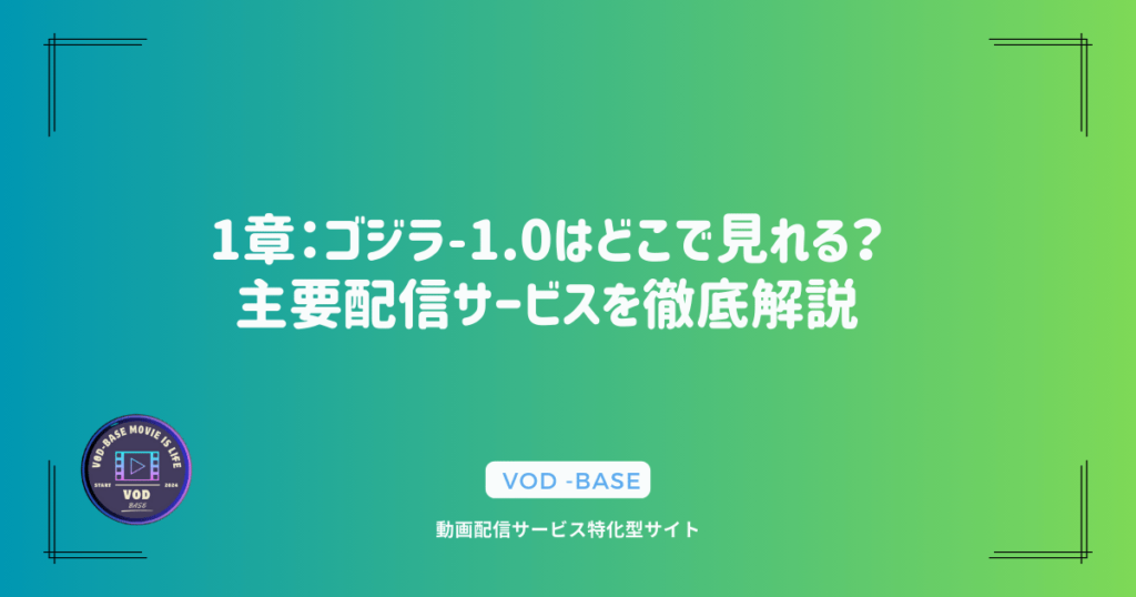 1章：ゴジラ-1.0はどこで見れる？主要配信サービスを徹底解説