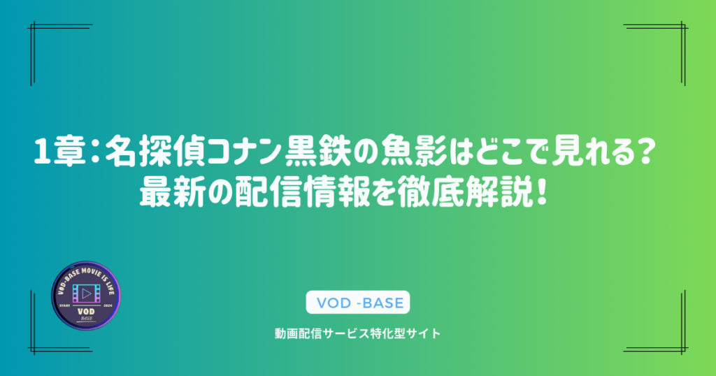 1章：名探偵コナン黒鉄の魚影はどこで見れる？最新の配信情報を徹底解説！