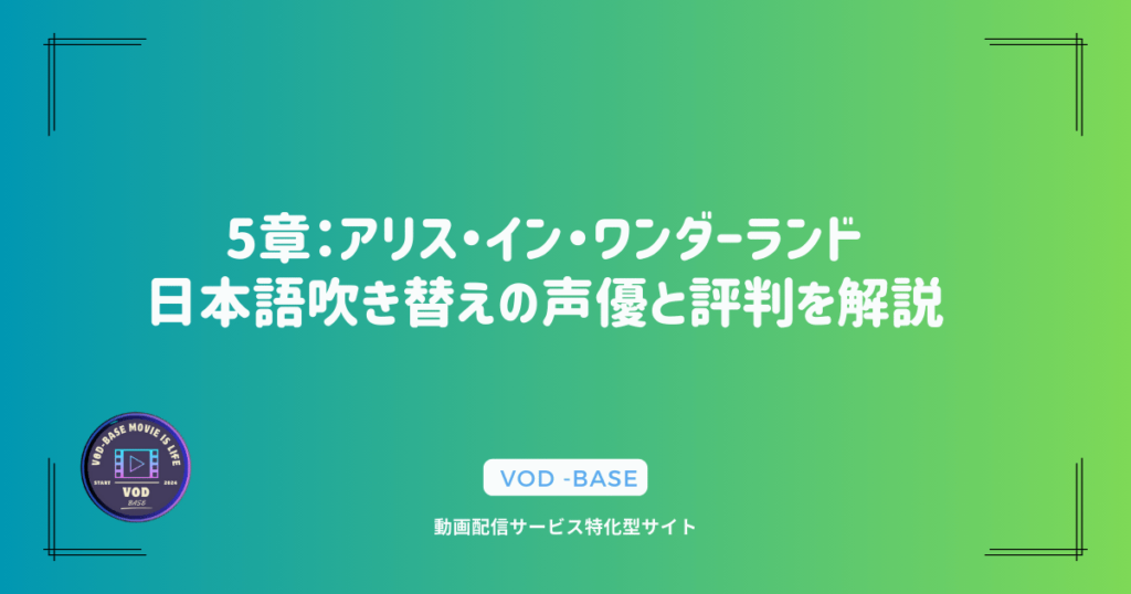 5章：アリス・イン・ワンダーランド日本語吹き替えの声優と評判を解説