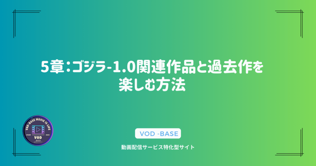 5章：ゴジラ-1.0関連作品と過去作を楽しむ方法