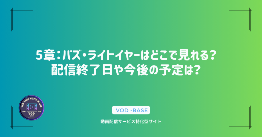 5章：バズ・ライトイヤーはどこで見れる？配信終了日や今後の予定は？