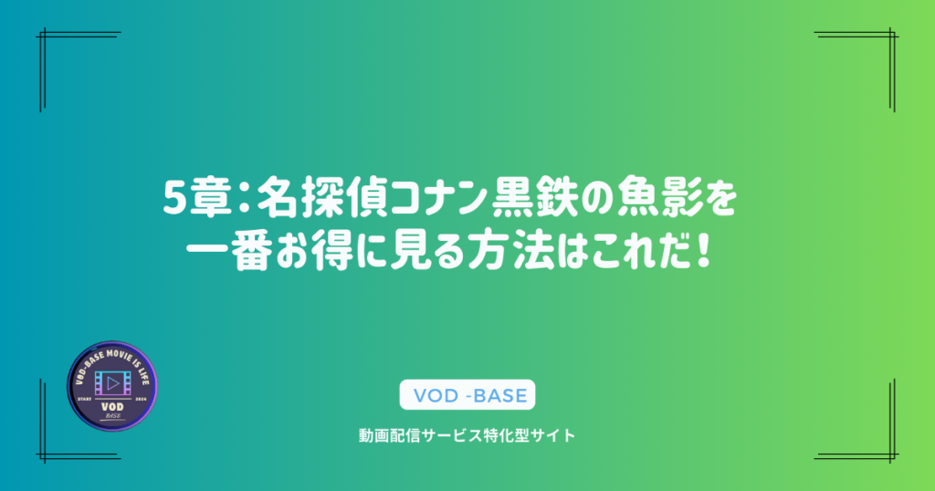 5章：名探偵コナン黒鉄の魚影を一番お得に見る方法はこれだ！