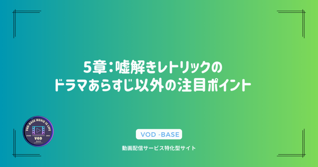 5章：嘘解きレトリックのドラマあらすじ以外の注目ポイント