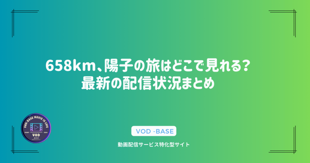 658km、陽子の旅はどこで見れる？最新の配信状況まとめ