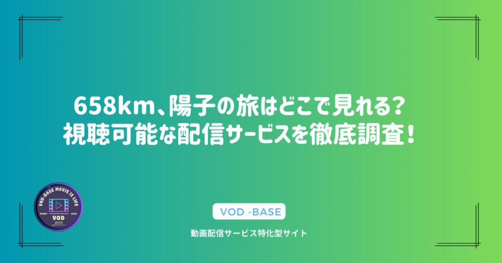 658km、陽子の旅はどこで見れる？視聴可能な配信サービスを徹底調査！