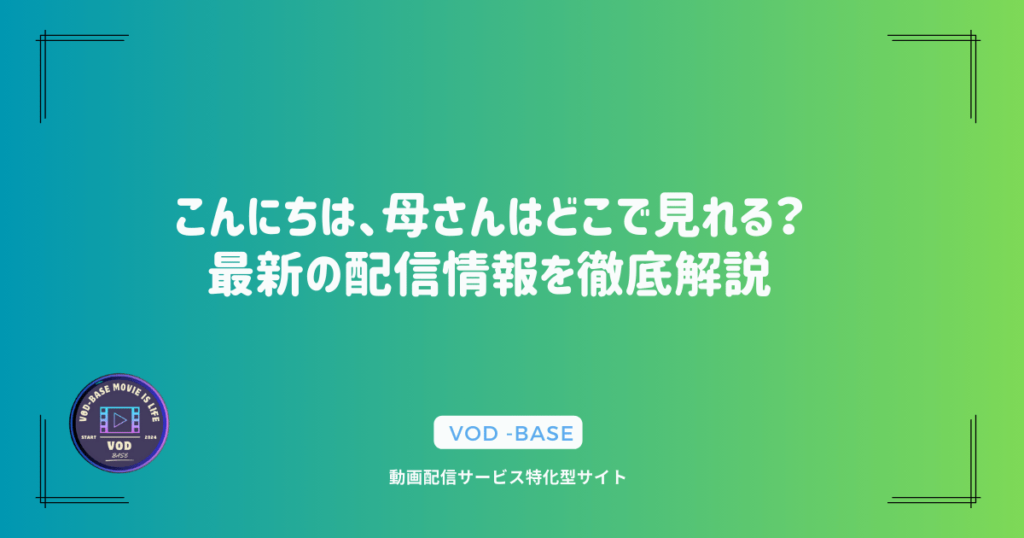 こんにちは、母さんはどこで見れる？最新の配信情報を徹底解説