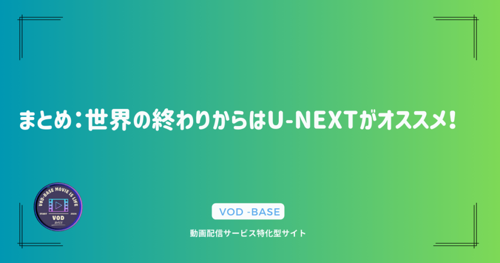 まとめ：世界の終わりからはU-NEXTがオススメ！