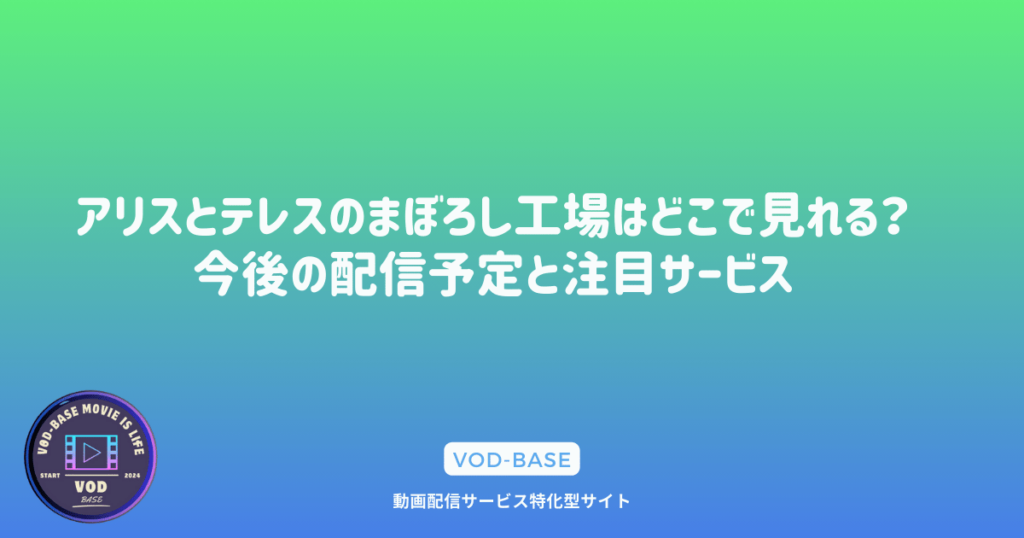 アリスとテレスのまぼろし工場はどこで見れる？今後の配信予定と注目サービス