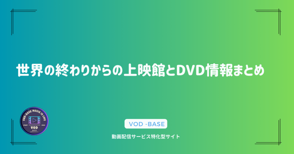 世界の終わりからの上映館とDVD情報まとめ