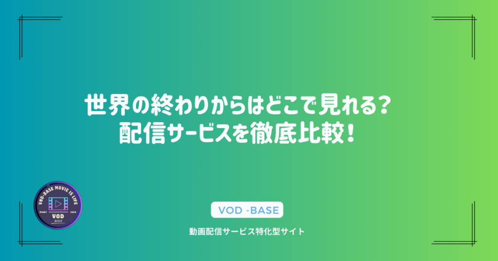 世界の終わりからはどこで見れる？配信サービスを徹底比較！