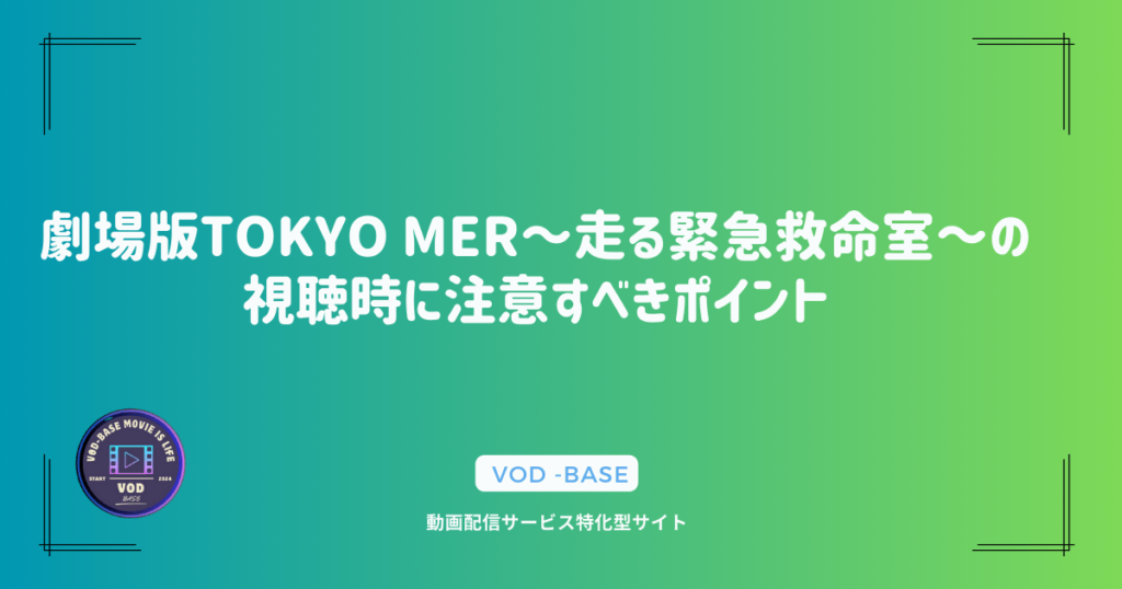 劇場版TOKYO MER～走る緊急救命室～の視聴時に注意すべきポイント