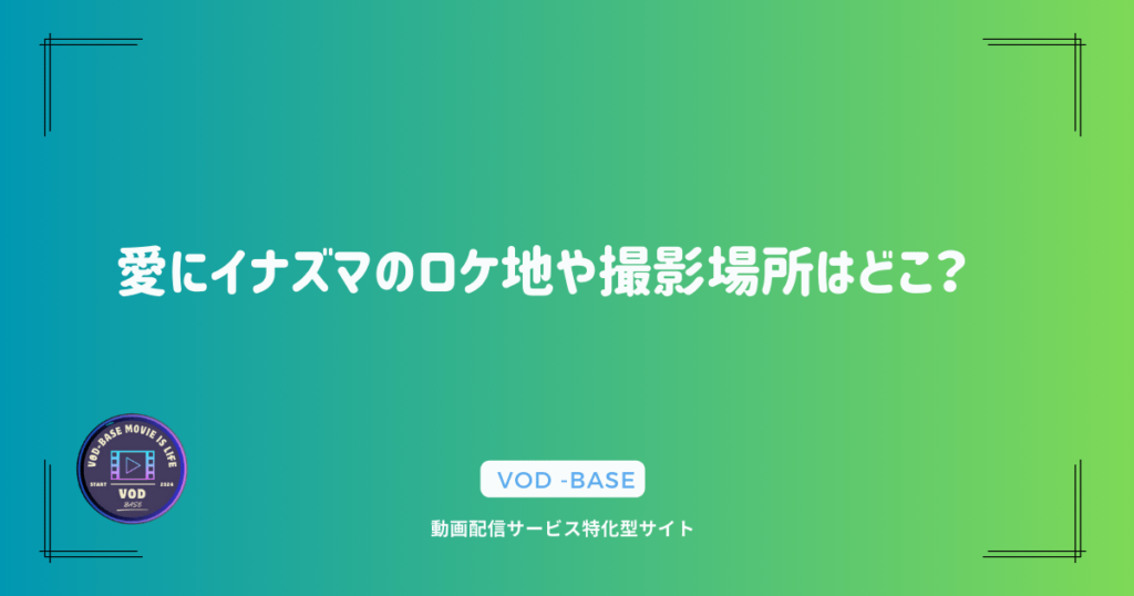 愛にイナズマのロケ地や撮影場所はどこ？