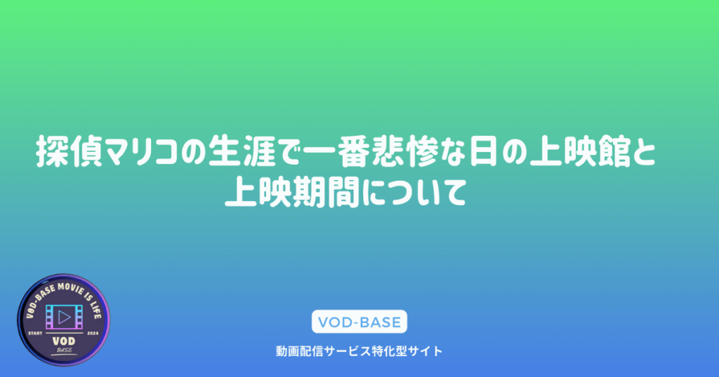 探偵マリコの生涯で一番悲惨な日の上映館と上映期間について