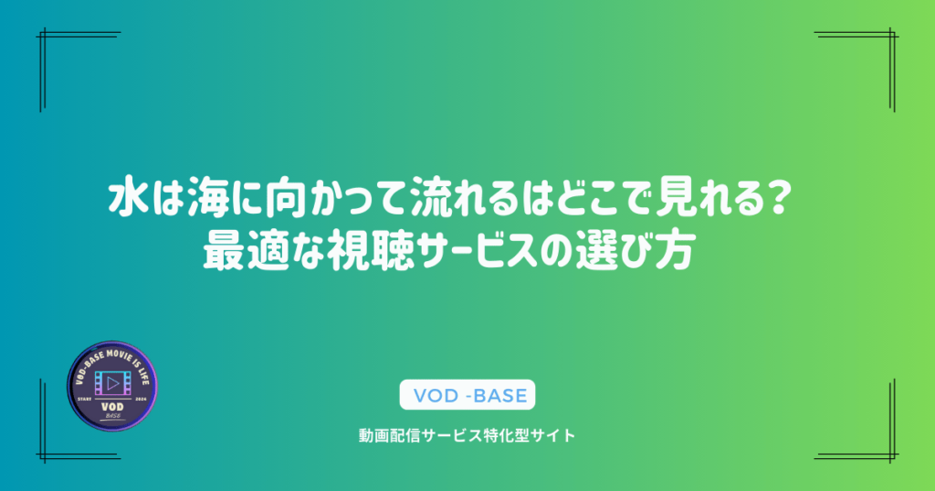 水は海に向かって流れるはどこで見れる？最適な視聴サービスの選び方