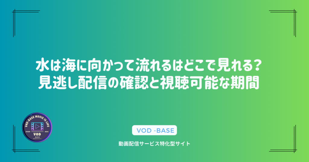 水は海に向かって流れるはどこで見れる？見逃し配信の確認と視聴可能な期間