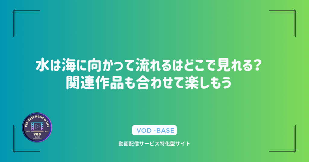 水は海に向かって流れるはどこで見れる？関連作品も合わせて楽しもう