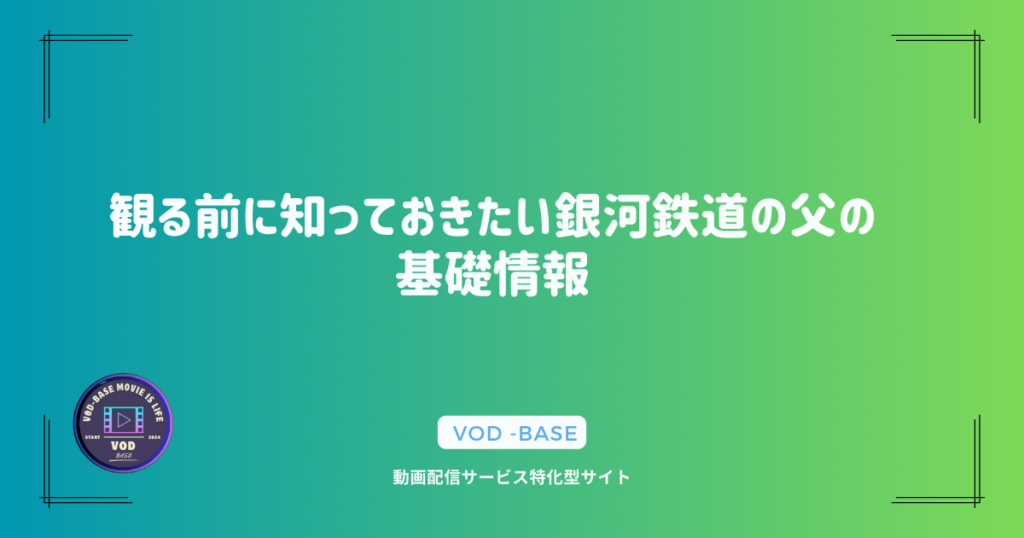 観る前に知っておきたい銀河鉄道の父の基礎情報