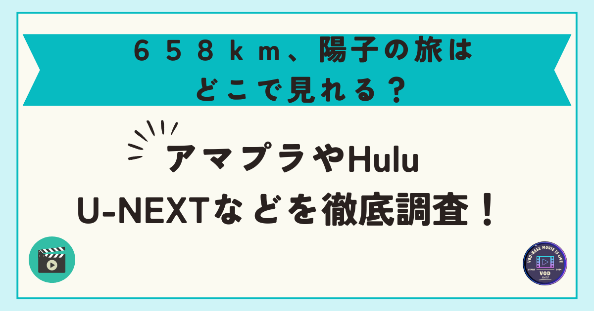 ６５８ｋｍ、陽子の旅はどこで見れる？アマプラやHulu・U-NEXTなどを徹底調査！