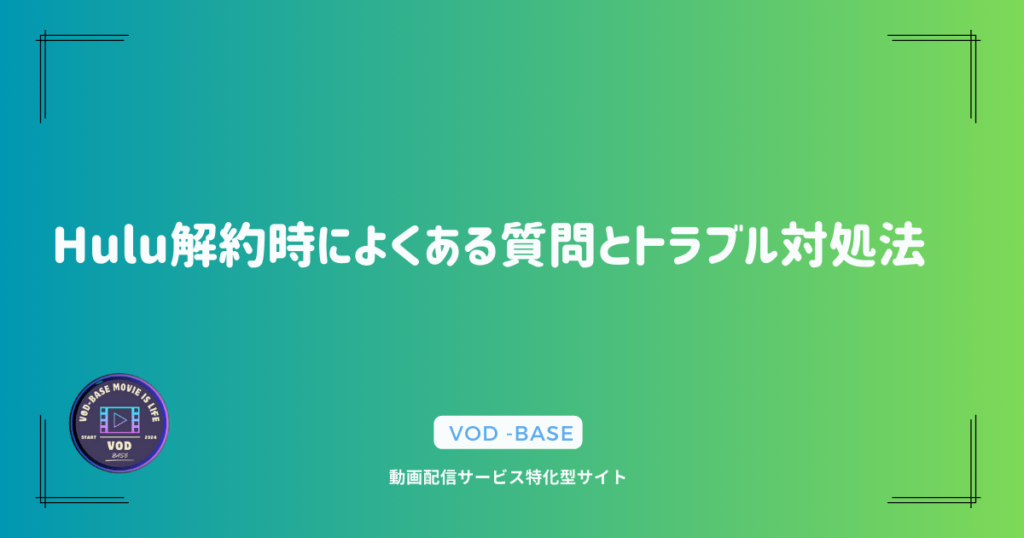 Hulu解約時によくある質問とトラブル対処法